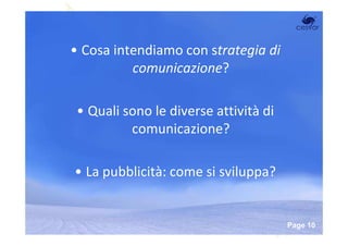 • Cosa intendiamo con strategia di
          comunicazione?

 • Quali sono le diverse attività di
          comunicazione?

• La pubblicità: come si sviluppa?


           Powerpoint Templates
                                       Page 10
 