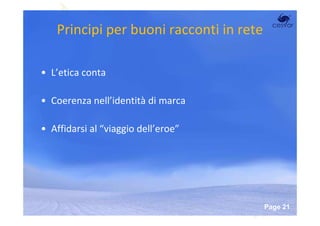 Principi per buoni racconti in rete

• L’etica conta

• Coerenza nell’identità di marca

• Affidarsi al “viaggio dell’eroe”




                    Powerpoint Templates
                                           Page 21
 