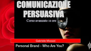 COMUNICAZIONE
PERSUASIVA
Gabriele Micozzi
Corso avanzato 16 ore
 