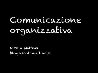 Comunicazione
organizzativa

Nicola Mattina
blog.nicolamattina.it
 