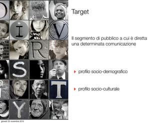 Target
Testo
Il segmento di pubblico a cui è diretta
una determinata comunicazione
‣ profilo socio-demografico
‣ profilo s...