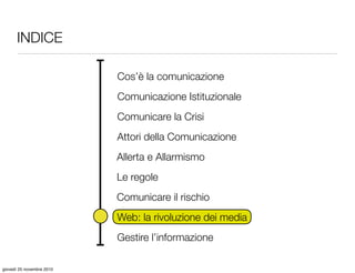 INDICE
Attori della Comunicazione
Gestire l’informazione
Cos’è la comunicazione
Comunicazione Istituzionale
Comunicare la ...