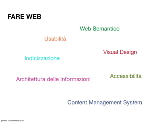 Visual Design
Usabilità
Architettura delle Informazioni
Accessibilità
Indicizzazione
Content Management System
Web Semanti...