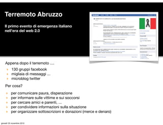 Il primo evento di emergenza italiano
nell’era del web 2.0
Appena dopo il terremoto ....
‣ 130 gruppi facebook
‣ migliaia ...