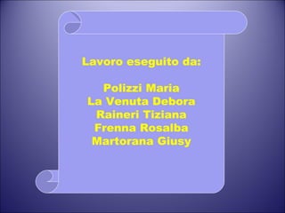 Lavoro eseguito da: Polizzi Maria La Venuta Debora Raineri Tiziana Frenna Rosalba Martorana Giusy 