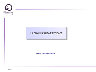 LA COMUNICAZIONE EFFICACE 
Maria Cristina Rocco 
2014 
 