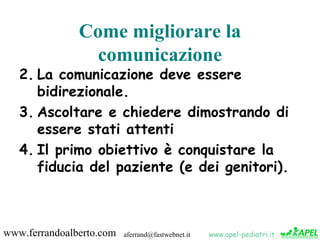 Come migliorare la
                 comunicazione
   2. La comunicazione deve essere
      bidirezionale.
   3. Ascoltare ...