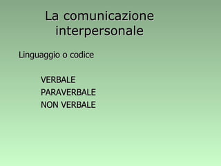 La comunicazione interpersonale Linguaggio o codice VERBALE PARAVERBALE NON VERBALE 