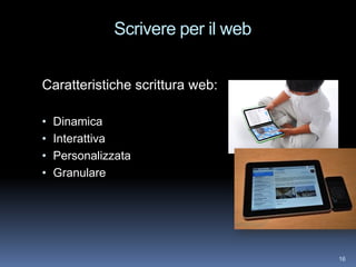 Scrivere per il web


Caratteristiche scrittura web:

•   Dinamica
•   Interattiva
•   Personalizzata
•   Granulare




                                    16
 