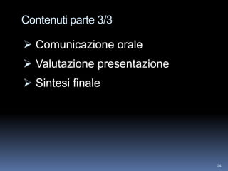 Contenuti parte 3/3

 Comunicazione orale
 Valutazione presentazione
 Sintesi finale




                              24
 