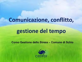 Comunicazione, conflitto,
    gestione del tempo
 Corso Gestione dello Stress – Comune di Schio




                                                 1
 