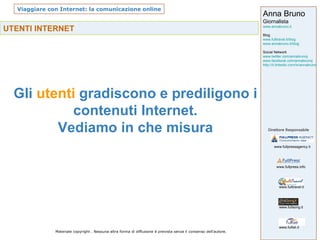 UTENTI INTERNET   Gli  utenti  gradiscono e prediligono i contenuti Internet. Vediamo in che misura 
