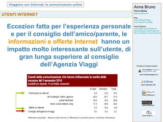 UTENTI INTERNET   Eccezion fatta per l’esperienza personale e per il consiglio dell’amico/parente, le  informazioni e offerte Internet   hanno un impatto molto interessante sull’utente, di gran lunga superiore al consiglio dell’Agenzia Viaggi 