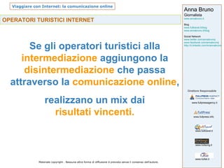 OPERATORI TURISTICI INTERNET Se gli operatori turistici alla  intermediazione  aggiungono la  disintermediazione  che passa attraverso la  comunicazione online , realizzano un mix dai  risultati vincenti. 