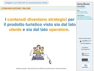 COMUNICAZIONE ONLINE I  contenuti diventano strategici  per il prodotto turistico visto sia dal lato  utente  e sia dal lato  operatore .  