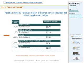 GLI UTENTI INTERNET Perché i motori? Perché i motori di ricerca sono consultati dal 91,6% degli utenti online Audiweb powered by Nielsen, Audience online in Italia, ottobre2010. Individui2+, dati mensili 