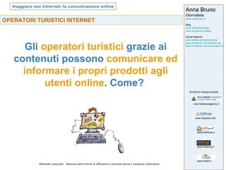 OPERATORI TURISTICI INTERNET   Gli  operatori turistici  grazie ai contenuti possono  comunicare ed informare i propri prodotti agli utenti online . Come?  