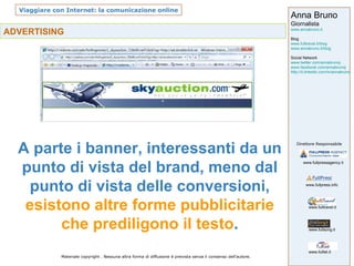 ADVERTISING   A parte i banner, interessanti da un punto di vista del brand, meno dal punto di vista delle conversioni,  esistono altre forme pubblicitarie che prediligono il testo . 