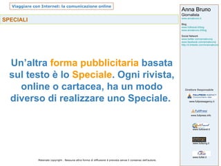 SPECIALI Un’altra  forma pubblicitaria  basata sul testo è lo  Speciale . Ogni rivista, online o cartacea, ha un modo diverso di realizzare uno Speciale.  