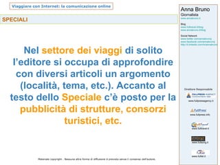 SPECIALI Nel  settore dei viaggi  di solito l’editore si occupa di approfondire con diversi articoli un argomento (località, tema, etc.). Accanto al testo dello  Speciale  c’è posto per la  pubblicità di strutture, consorzi turistici, etc. 