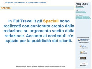 SPECIALI In FullTravel.it gli  Speciali  sono realizzati con contenuto creato dalla redazione su argomento scelto dalla redazione. Accanto ai contenuti c’è spazio per la pubblicità dei clienti. 