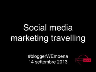 Social media
marketing travelling
#bloggerWEmoena
14 settembre 2013
 