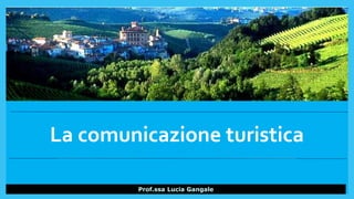 La comunicazione turistica
Prof.ssa Lucia Gangale
 