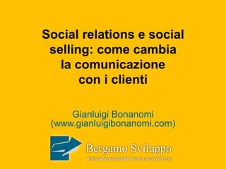 Social relations e social
selling: come cambia
la comunicazione
con i clienti
Gianluigi Bonanomi
(www.gianluigibonanomi.com)
 