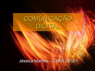 COMUNICAÇÃO
    DIGITAL




Jéssica Martins – CS4A 2012.1
 