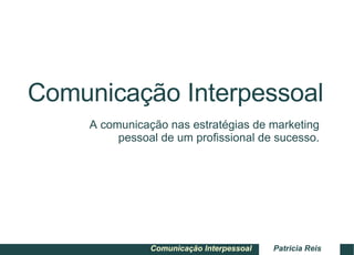 Comunicação Interpessoal A comunicação nas estratégias de marketing pessoal de um profissional de sucesso. 