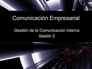 Comunicación Empresarial Gestión de la Comunicación Interna Sesión 2 