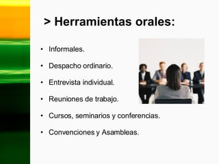 >  Herramientas orales: Informales. Despacho ordinario. Entrevista individual. Reuniones de trabajo. Cursos, seminarios y conferencias. Convenciones y Asambleas. 