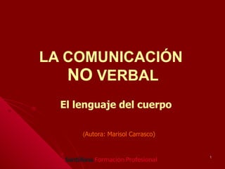 LA COMUNICACIÓN
   NO VERBAL
  El lenguaje del cuerpo

      (Autora: Marisol Carrasco)


                                   1
 