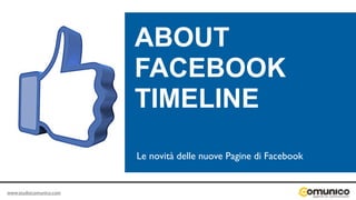 ABOUT
                         FACEBOOK
                         TIMELINE
                         Le novità delle nuove Pagine di Facebook


www.studiocomunico.com
 