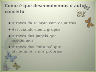 Como é que desenvolvemos o auto conceitoAtravésdarelação com osoutrosAssociando-nos a gruposAtravés dos papéisqueassumimosAtravés dos “rótulos” queatribuimos a nóspróprios
