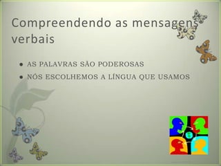 Compreendendo as mensagens verbaisAS PALAVRAS SÃO PODEROSASNÓS ESCOLHEMOS A LÍNGUA QUE USAMOSFormador: Patrícia Ervilha