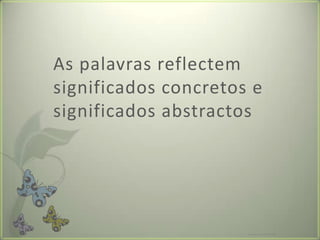 As palavrasreflectemsignificadosconcretos e significadosabstractosFormador: Patrícia Ervilha