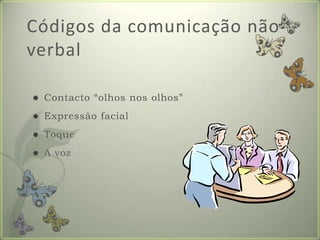 Códigosdacomunicaçãonão verbalContacto “olhos nos olhos”Expressão facialToqueA vozFormador: Patrícia Ervilha