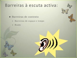 Barreiras à escuta activa:Barreiras de contextoBarreiras de espaço e tempoRuídoFormador: Patrícia Ervilha