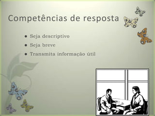 Competências de respostaSeja descriptivoSeja breveTransmita informação útilFormador: Patrícia Ervilha