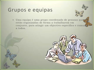 Grupos e equipasUma equipa é uma grupo coordenado de pessoas que estão organizadas de forma a trabalharem em conjunto, para atingir um objectivo específico e comum a todos.Formador: Patrícia Ervilha