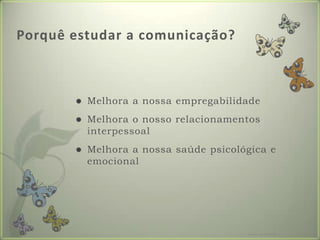 Porquê estudar a comunicação?Melhora a nossa empregabilidadeMelhora o nosso relacionamentos interpessoalMelhora a nossa saúde psicológica e emocionalFormador: Patrícia Ervilha