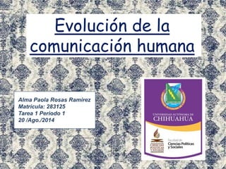 Evolución de la
comunicación humana
Alma Paola Rosas Ramírez
Matricula: 283125
Tarea 1 Periodo 1
20 /Ago./2014
 