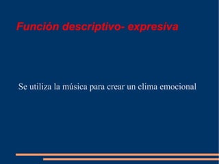 Función descriptivo- expresiva
Se utiliza la música para crear un clima emocional
 