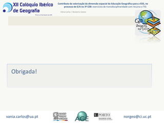 Espaço, Tempo, Lugar, Escala, Paisagem(Geographical Association, 2009)Territórios dos alunos como ponto de partida do percurso didáctico (Schoumaker, 1999)vania.carlos@ua.ptnorgeo@ci.uc.pt