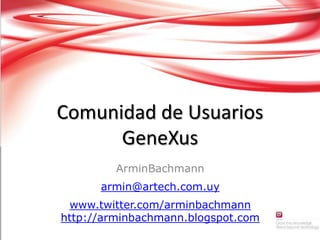 Comunidad de Usuarios GeneXus ArminBachmann armin@artech.com.uy www.twitter.com/arminbachmannhttp://arminbachmann.blogspot.com 
