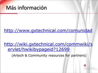 Más información http://www.gxtechnical.com/comunidadhttp://wiki.gxtechnical.com/commwiki/servlet/hwikibypageid?12699(Artech & Community resources for partners)