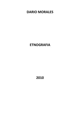 DARIO MORALES




 ETNOGRAFIA




    2010
 