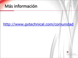 Más información http://www.gxtechnical.com/comunidad