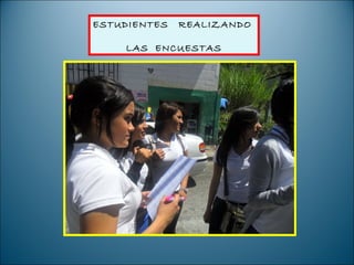 ESTUDIENTES   REALIZANDO

    LAS ENCUESTAS
 